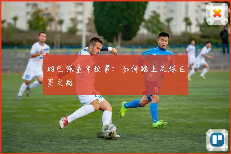 姆巴佩童年故事：如何踏上足球巨星之路