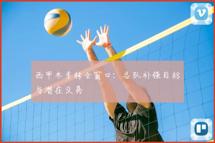 西甲冬季转会窗口：各队补强目标与潜在交易
