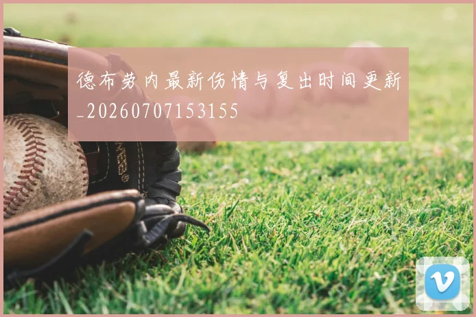 德布劳内最新伤情与复出时间更新_20260707153155
