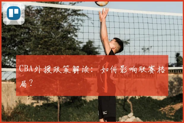 CBA外援政策解读：如何影响联赛格局？