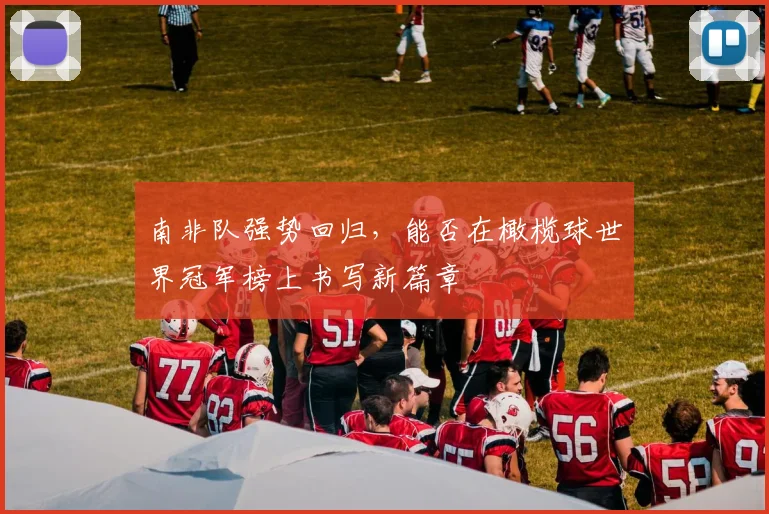 南非队强势回归,能否在橄榄球世界冠军榜上书写新篇章
