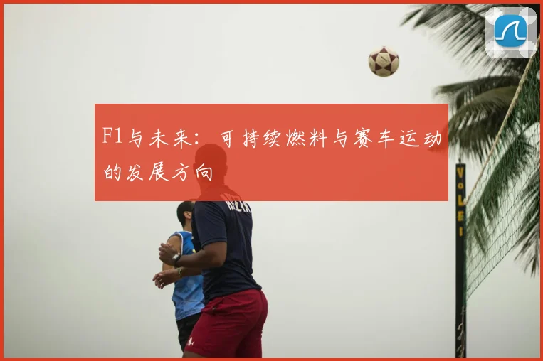 F1与未来：可持续燃料与赛车运动的发展方向