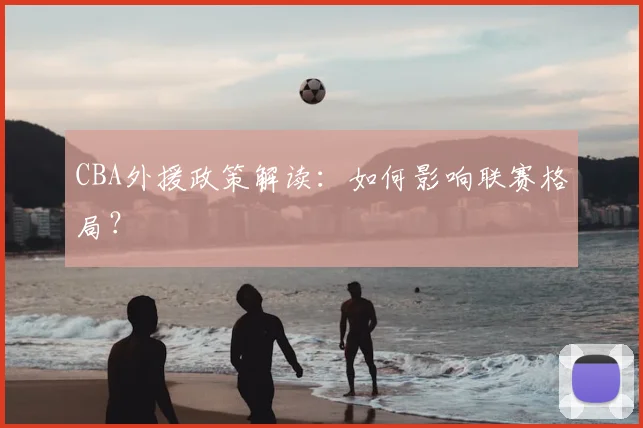 CBA外援政策解读:如何影响联赛格局?