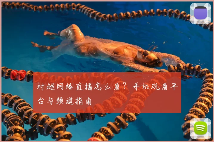 村超网络直播怎么看？手机观看平台与频道指南
