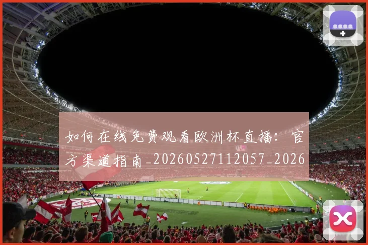 如何在线免费观看欧洲杯直播：官方渠道指南_20260527112057_20260707022810