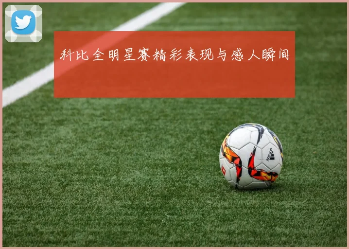 科比全明星赛精彩表现与感人瞬间