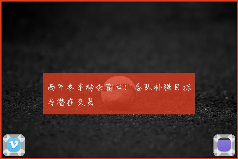 西甲冬季转会窗口:各队补强目标与潜在交易