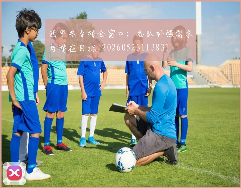 西甲冬季转会窗口:各队补强需求与潜在目标_20260523113831