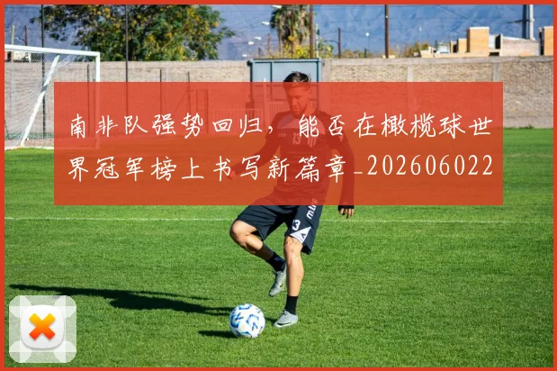 南非队强势回归，能否在橄榄球世界冠军榜上书写新篇章_20260602212702_20260704174542