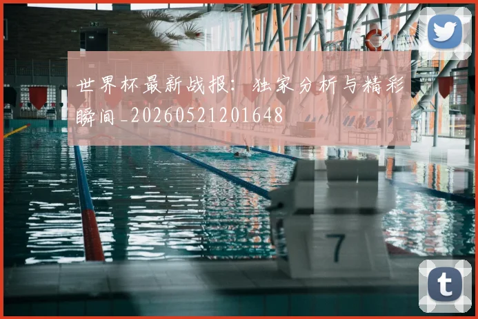 世界杯最新战报：独家分析与精彩瞬间_20260521201648