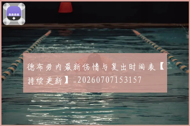 德布劳内最新伤情与复出时间表【持续更新】_20260707153157